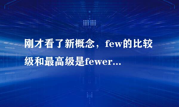 刚才看了新概念，few的比较级和最高级是fewer、fewest，可是我清距政蛋医错视低由煤血楚地记得，初中英语仁爱版上写着：