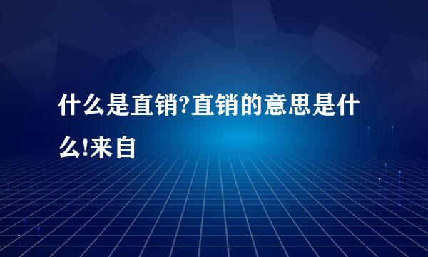 什么是直销?直销的意思是什么!来自