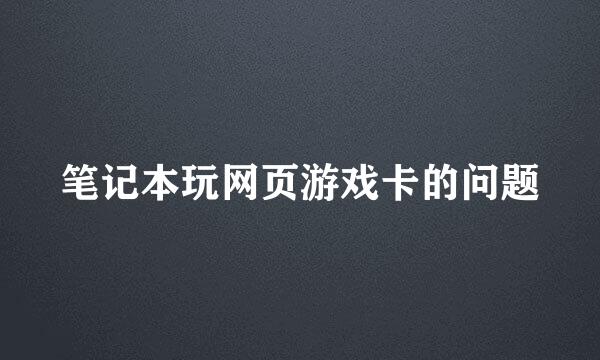 笔记本玩网页游戏卡的问题