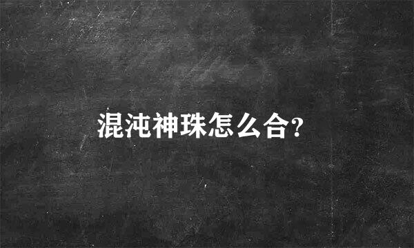 混沌神珠怎么合？