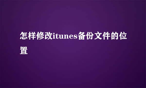 怎样修改itunes备份文件的位置