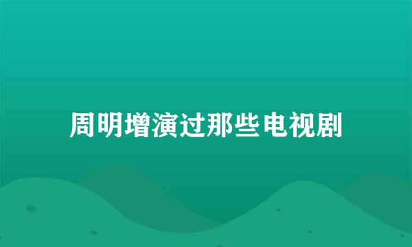 周明增演过那些电视剧