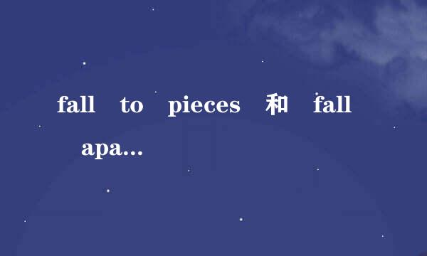 fall to pieces 和 fall apart 的区别， 求例句谢谢