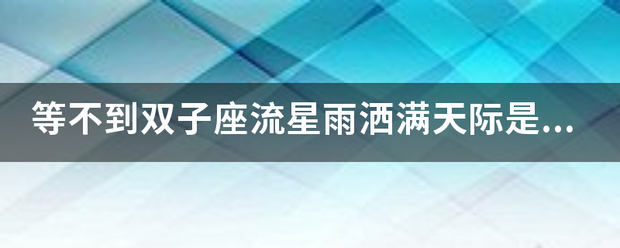 等不到双子座流星雨洒满天际是什么歌，什么歌曲的歌词？