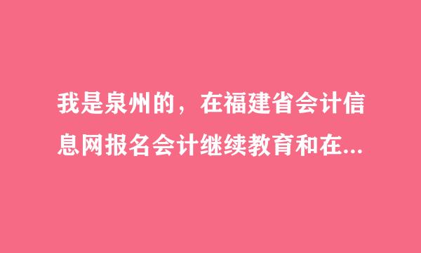 我是泉州的，在福建省会计信息网报名会计继续教育和在泉州市会计网络教育管理系统报名有一样吗？