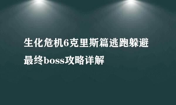 生化危机6克里斯篇逃跑躲避最终boss攻略详解