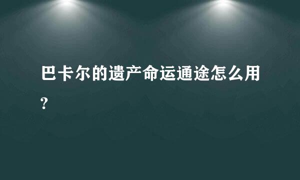 巴卡尔的遗产命运通途怎么用?