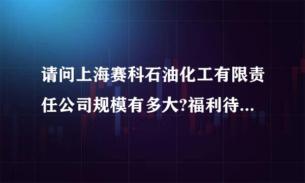 请问上海赛科石油化工有限责任公司规模有多大?福利待遇怎么样?