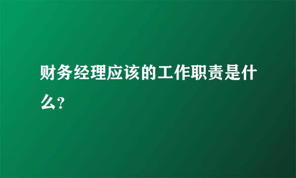 财务经理应该的工作职责是什么？