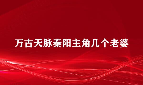 万古天脉秦阳主角几个老婆