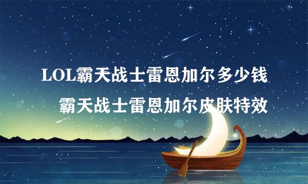 LOL霸天战士雷恩加尔多少钱 霸天战士雷恩加尔皮肤特效