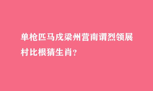 单枪匹马戍梁州营南谓烈领展村比根猜生肖？