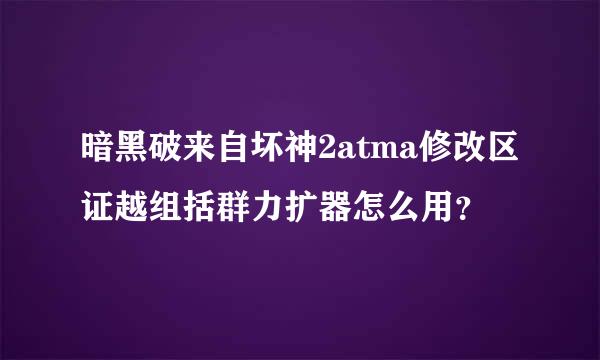 暗黑破来自坏神2atma修改区证越组括群力扩器怎么用？