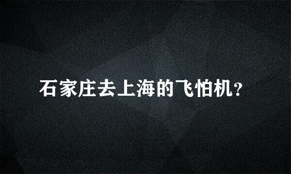 石家庄去上海的飞怕机？