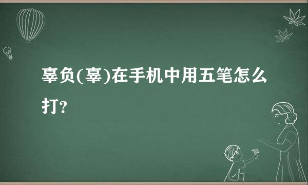 辜负(辜)在手机中用五笔怎么打？