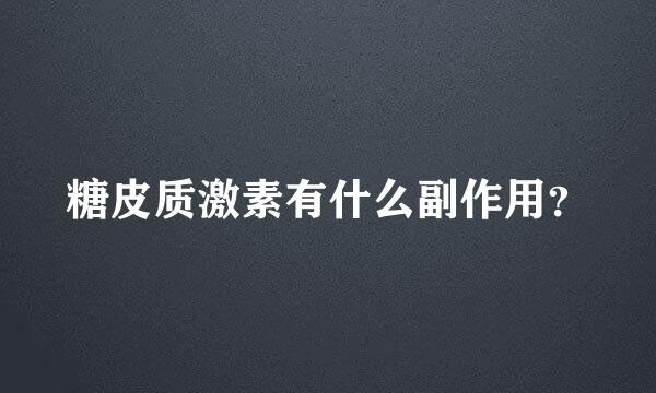 糖皮质激素有什么副作用？