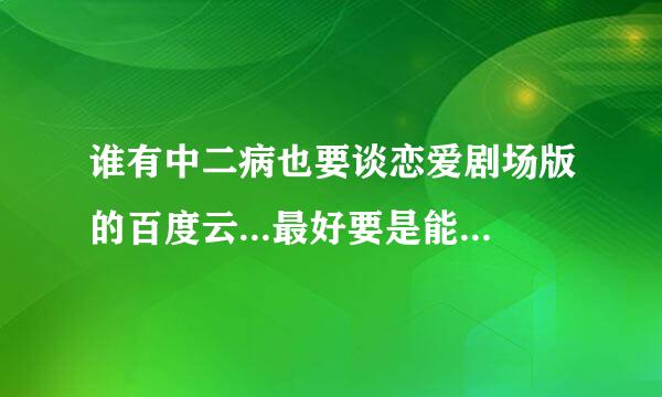 谁有中二病也要谈恋爱剧场版的百度云...最好要是能在线看的 求！！！！