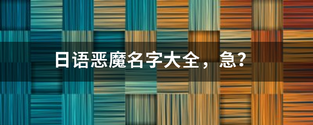 日语恶魔名字大全，急？