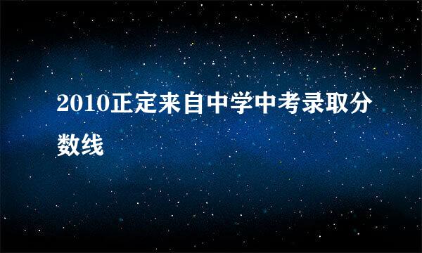 2010正定来自中学中考录取分数线