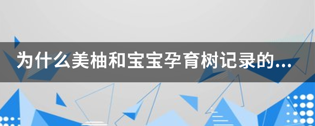 为什么美柚和宝宝孕育树记录的怀孕周过黑参础改期不一样