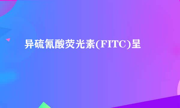 异硫氰酸荧光素(FITC)呈