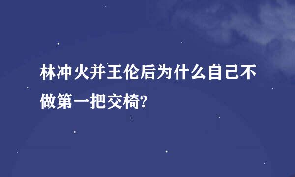 林冲火并王伦后为什么自己不做第一把交椅?