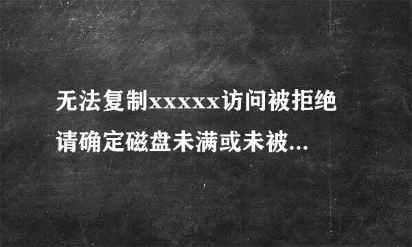 无法复制xxxxx访问被拒绝 请确定磁盘未满或未被写保护而且文件未被使用