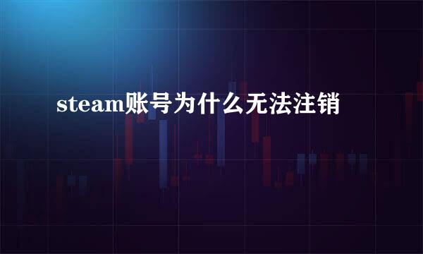 steam账号为什么无法注销