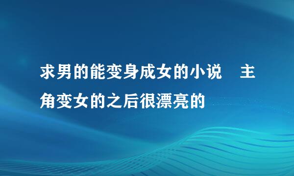 求男的能变身成女的小说 主角变女的之后很漂亮的