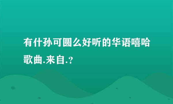 有什孙可圆么好听的华语嘻哈歌曲.来自.？