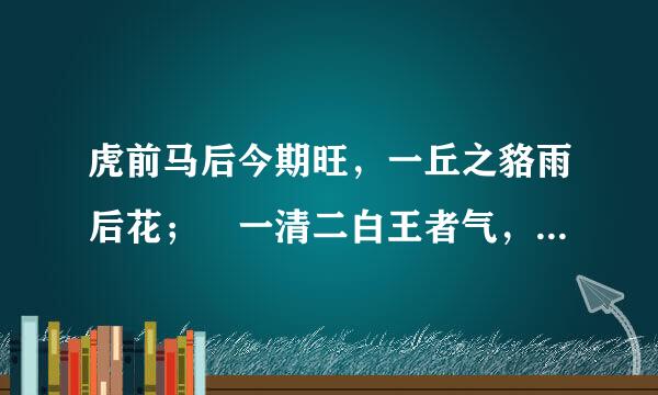 虎前马后今期旺，一丘之貉雨后花； 一清二白王者气，鸡鸣三声兔飞天。 欲钱买水上的动物。 猜一生肖