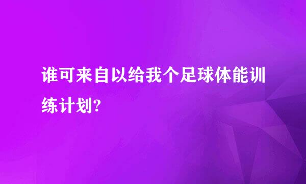 谁可来自以给我个足球体能训练计划?