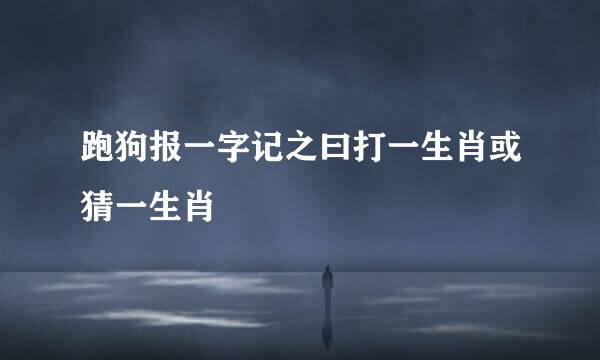 跑狗报一字记之曰打一生肖或猜一生肖