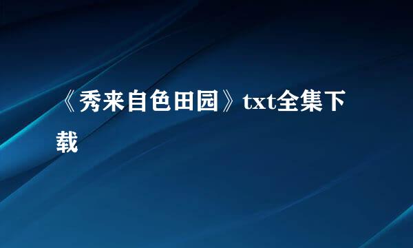 《秀来自色田园》txt全集下载