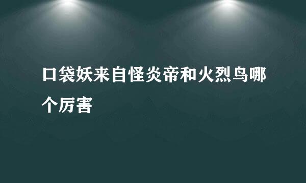 口袋妖来自怪炎帝和火烈鸟哪个厉害