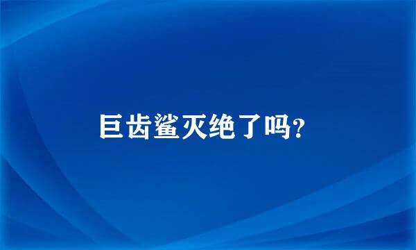 巨齿鲨灭绝了吗？