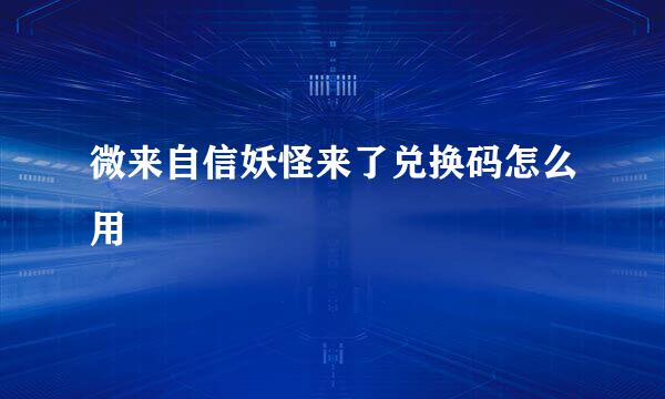 微来自信妖怪来了兑换码怎么用