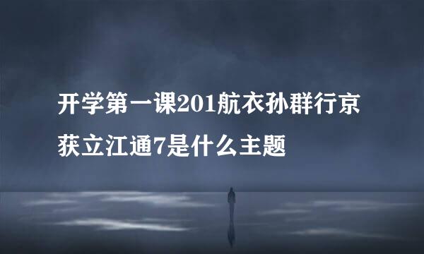 开学第一课201航衣孙群行京获立江通7是什么主题