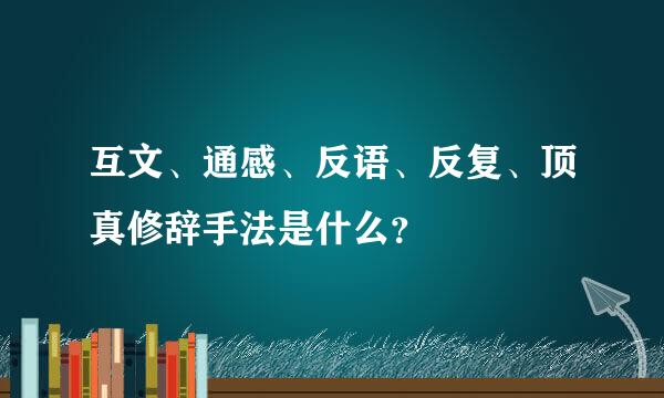 互文、通感、反语、反复、顶真修辞手法是什么？