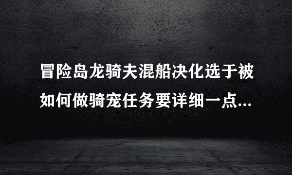 冒险岛龙骑夫混船决化选于被如何做骑宠任务要详细一点说怎么做？