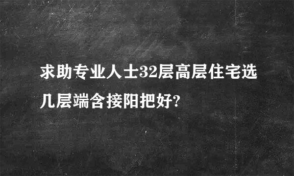 求助专业人士32层高层住宅选几层端含接阳把好?