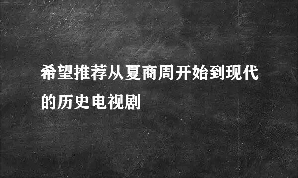 希望推荐从夏商周开始到现代的历史电视剧