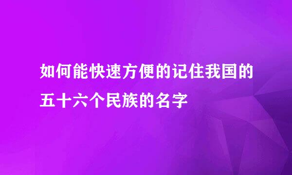 如何能快速方便的记住我国的五十六个民族的名字