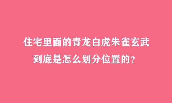 住宅里面的青龙白虎朱雀玄武 到底是怎么划分位置的？