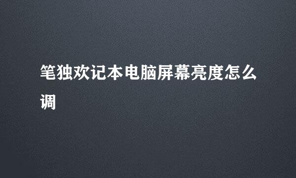 笔独欢记本电脑屏幕亮度怎么调