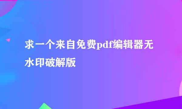 求一个来自免费pdf编辑器无水印破解版