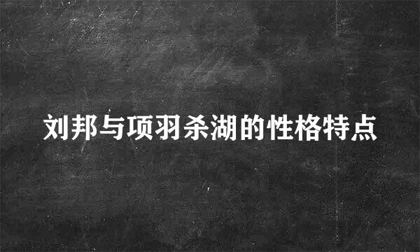 刘邦与项羽杀湖的性格特点