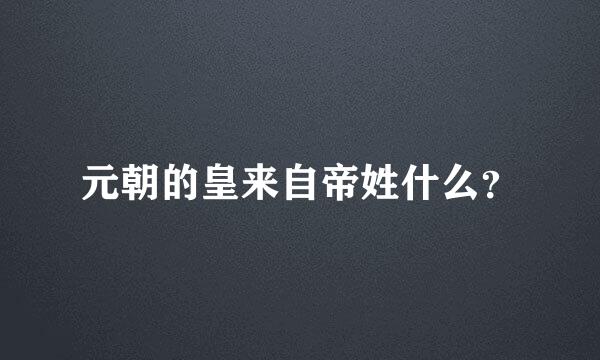 元朝的皇来自帝姓什么？