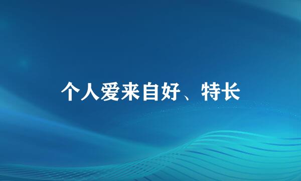 个人爱来自好、特长