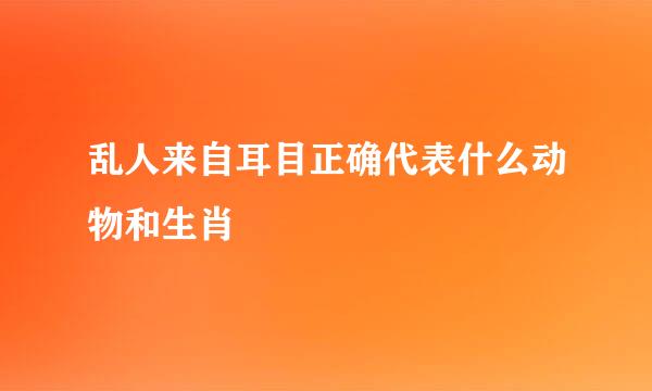 乱人来自耳目正确代表什么动物和生肖